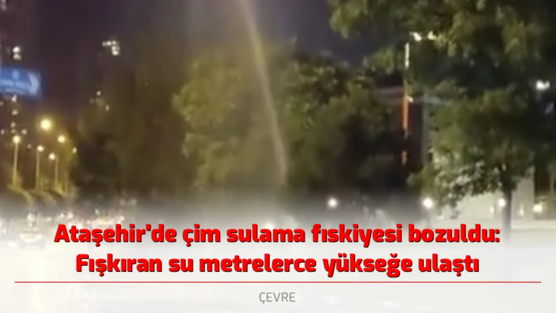 Ataşehir'de çim sulama fıskiyesi bozuldu: Fışkıran su metrelerce yükseğe ulaştı