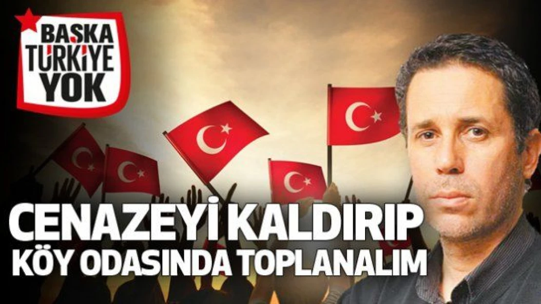 Cenazeyi kaldırıp köy odasında toplanalım