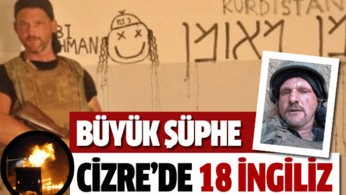 Cizre'de 18 İngiliz!