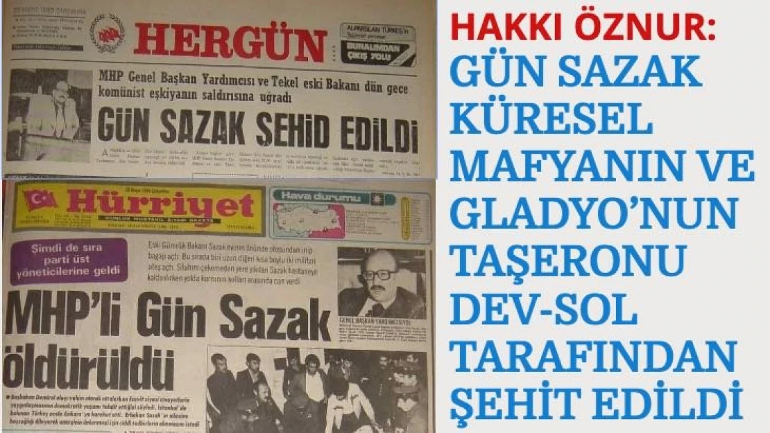 Hakkı Öznur: Gün Sazak küresel mafya ve Gladyo'nun taşeronu Dev-Sol tarafından şehit edildi