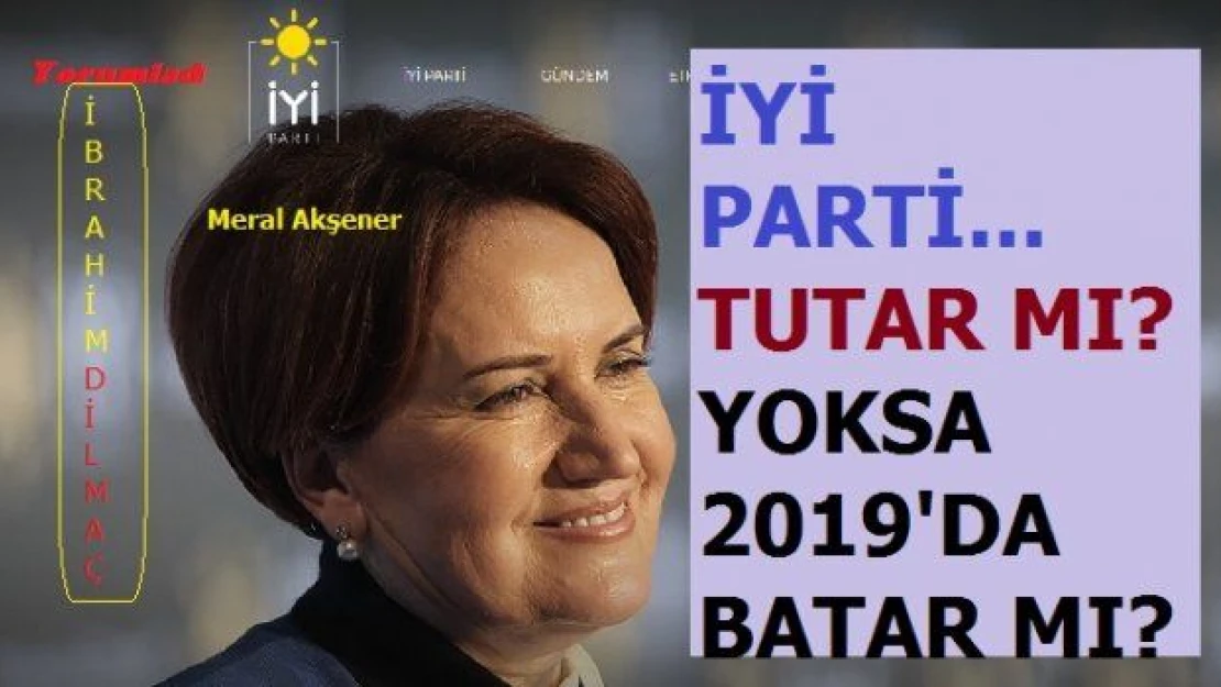İYİ Parti tutar mı? Yoksa uluslararası desteğe rağmen 2019'da batar mı?