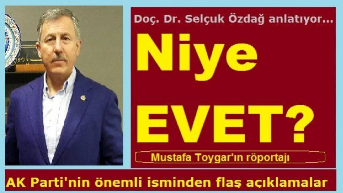 Niye EVET? AK Parti kurmayı Doç. Dr. Selçuk Özdağ'dan flaş açıklamalar...