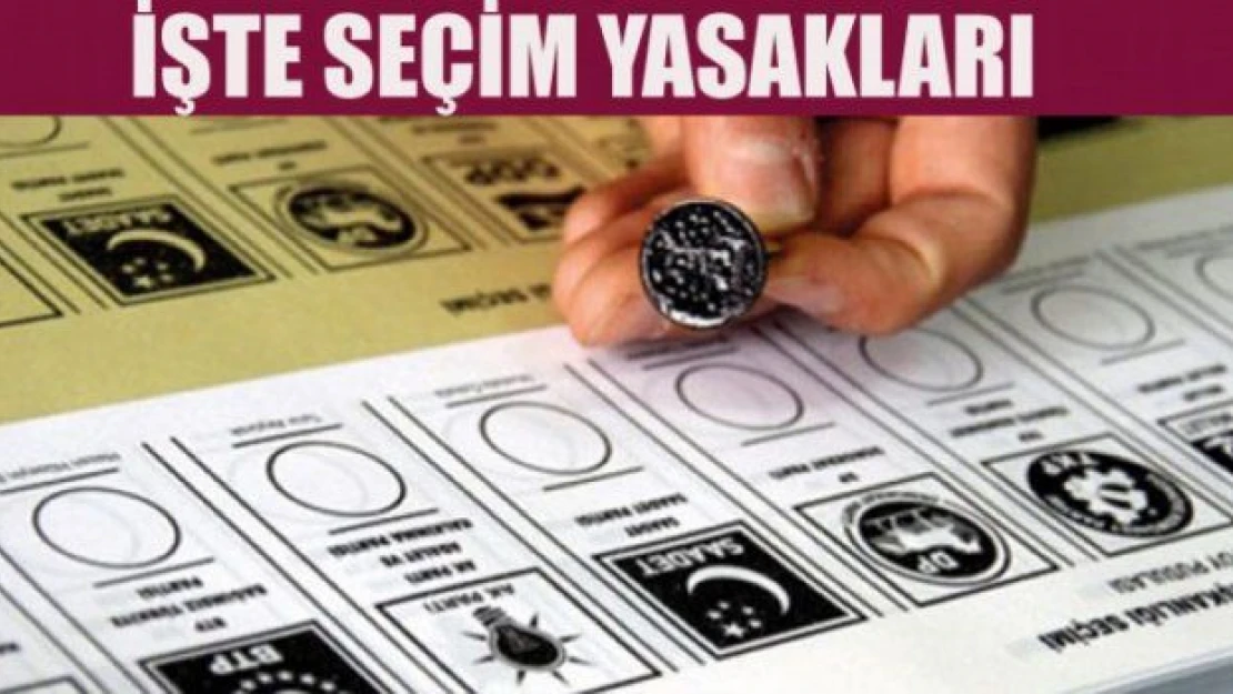 Seçim yasağı başlıyor! Peki neler yasak ?