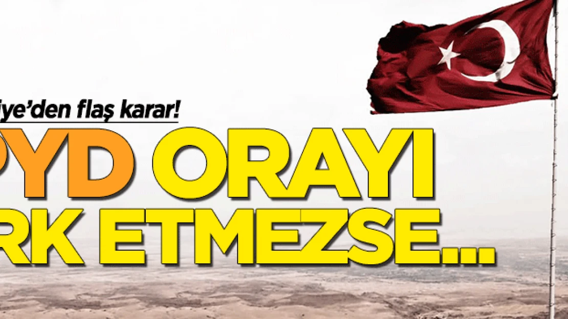 Türkiye'den flaş karar: PYD oradan çıkmazsa..