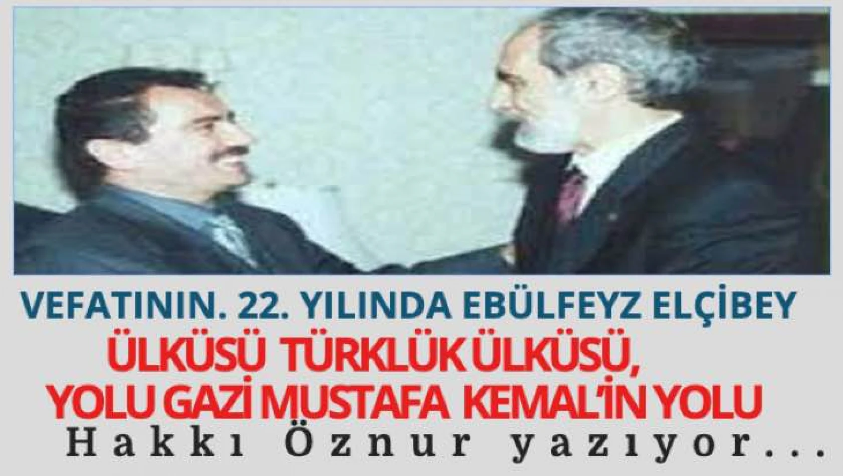Hakkı Öznur, vefatının 22. yılında Ebülfeyz Elçibey'i yazdı: Ülküsü Türklük ülküsü, yolu Gazi Mustafa Kemal'in yolu