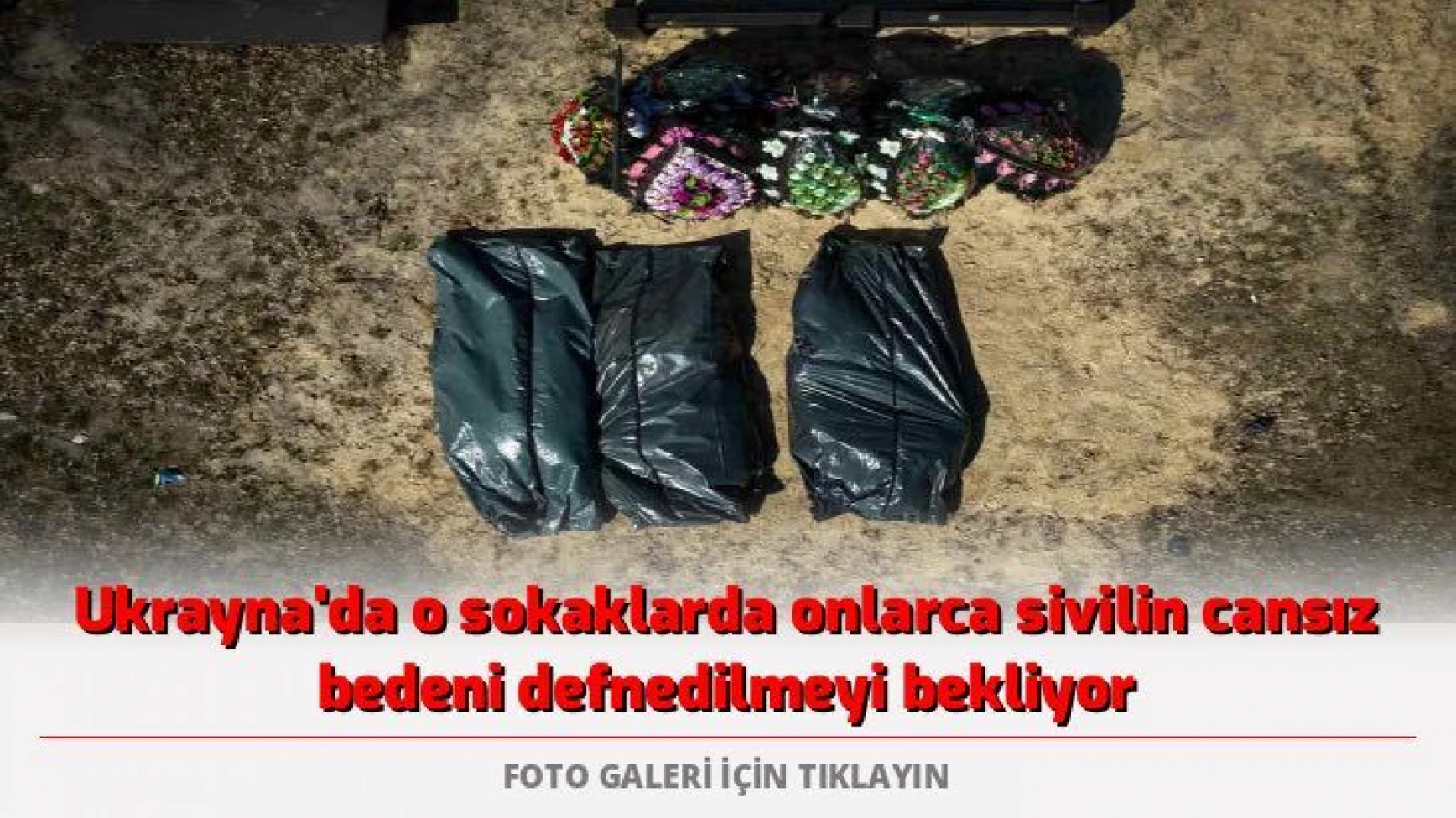 Ukrayna'da o sokaklarda onlarca sivilin cansız bedeni defnedilmeyi bekliyor