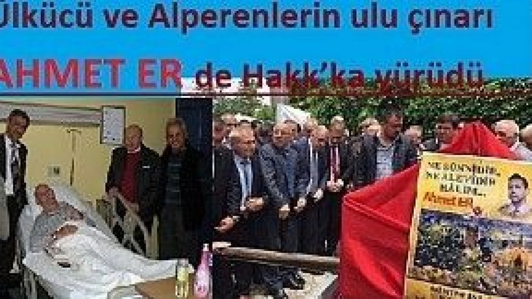 Ülkücü ve Alperenlerin bir ulu çınarı Ahmet Er de Hakk’ka yürüdü