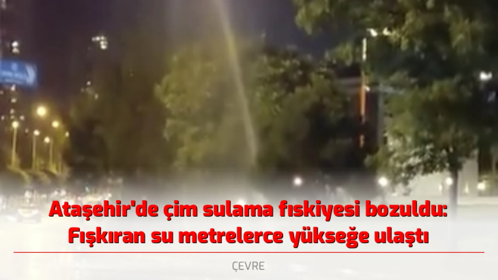 Ataşehir'de çim sulama fıskiyesi bozuldu: Fışkıran su metrelerce yükseğe ulaştı