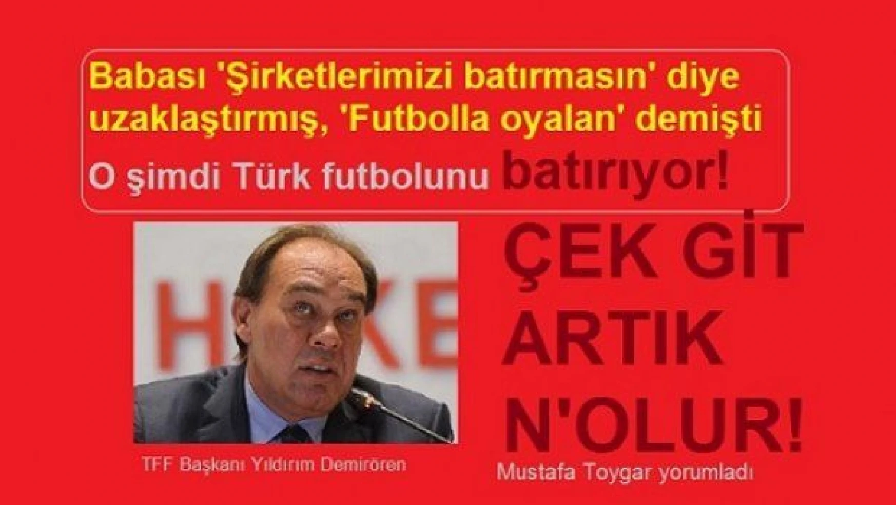 Babası 'Şirketlerimizi batırmasın' diye uzaklaştırdı, o şimdi Türk futbolunu batırıyor! Artık git Demirören!