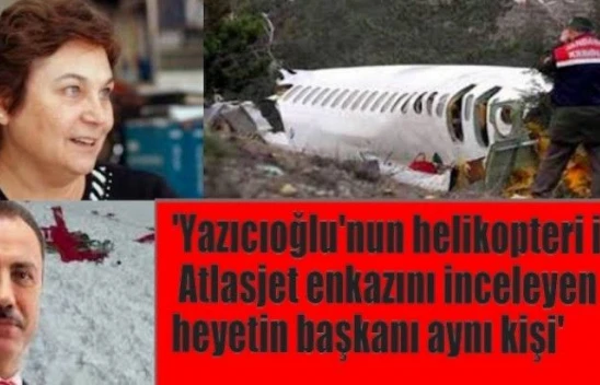 'Yazıcıoğlu'nun helikopteri ve Atlasjet enkazını inceleyen uzman aynı kişi'