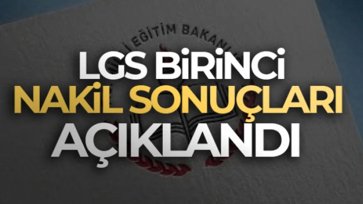 LGS kapsamında yerleştirmeye esas birinci nakil sonuçları açıklandı