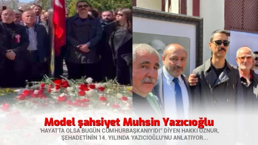 Hakkı Öznur, şehadetinin 14. yılında 'Model şahsiyet Yazıcıoğlu'nu anlatıyor