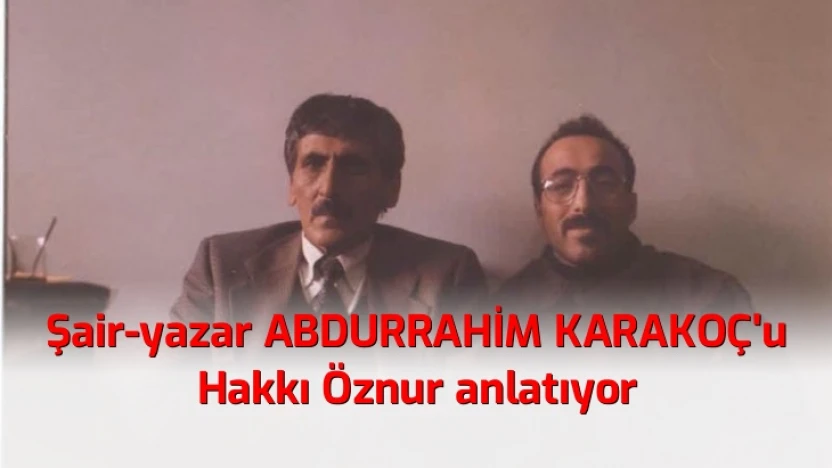 Hakkı Öznur, şair ve yazar Abdurrahim Karakoç'u anlatıyor
